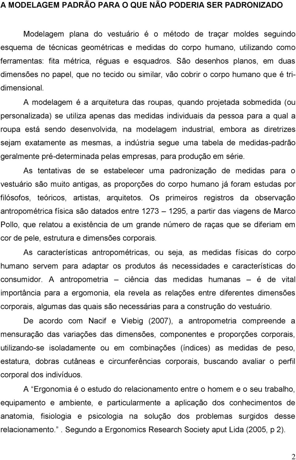 A modelagem é a arquitetura das roupas, quando projetada sobmedida (ou personalizada) se utiliza apenas das medidas individuais da pessoa para a qual a roupa está sendo desenvolvida, na modelagem