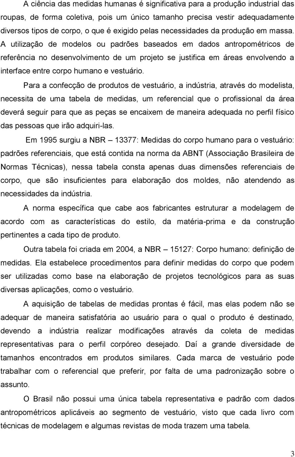 A utilização de modelos ou padrões baseados em dados antropométricos de referência no desenvolvimento de um projeto se justifica em áreas envolvendo a interface entre corpo humano e vestuário.