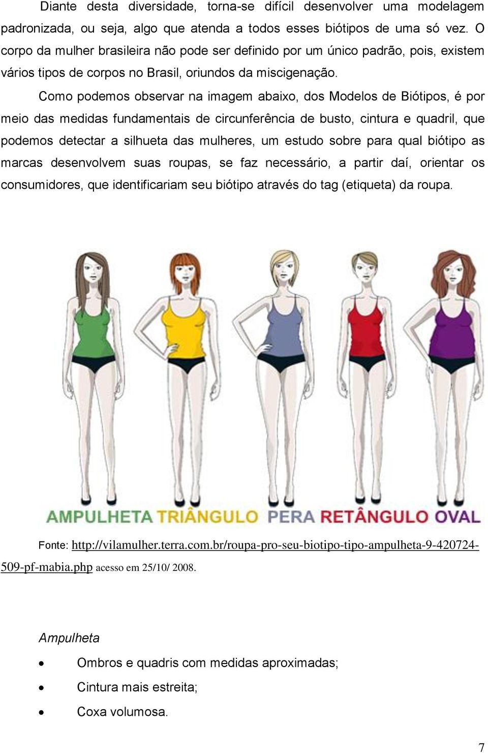 Como podemos observar na imagem abaixo, dos Modelos de Biótipos, é por meio das medidas fundamentais de circunferência de busto, cintura e quadril, que podemos detectar a silhueta das mulheres, um