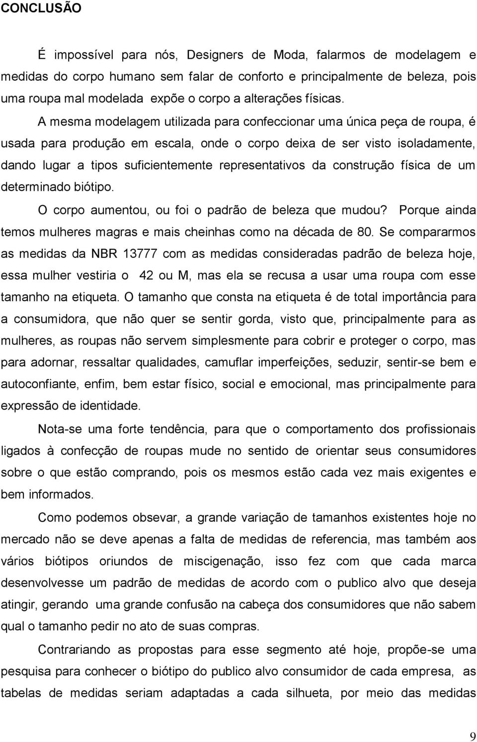 A mesma modelagem utilizada para confeccionar uma única peça de roupa, é usada para produção em escala, onde o corpo deixa de ser visto isoladamente, dando lugar a tipos suficientemente