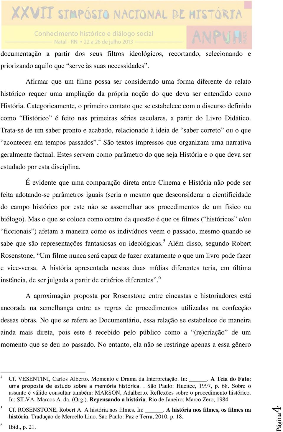 Categoricamente, o primeiro contato que se estabelece com o discurso definido como Histórico é feito nas primeiras séries escolares, a partir do Livro Didático.