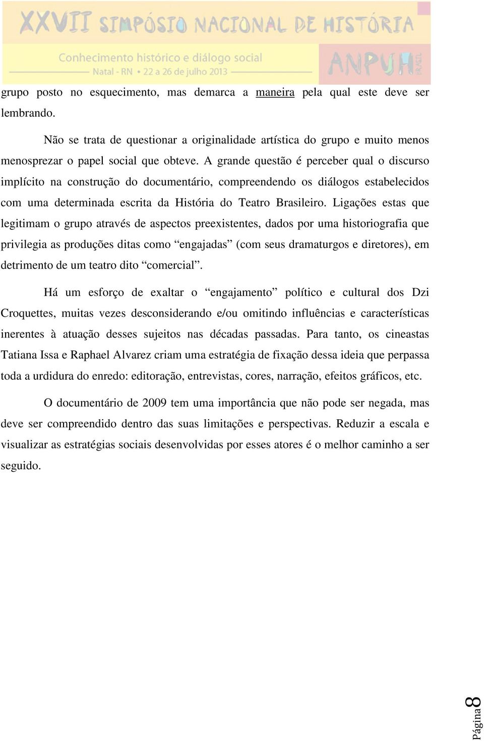 Ligações estas que legitimam o grupo através de aspectos preexistentes, dados por uma historiografia que privilegia as produções ditas como engajadas (com seus dramaturgos e diretores), em detrimento