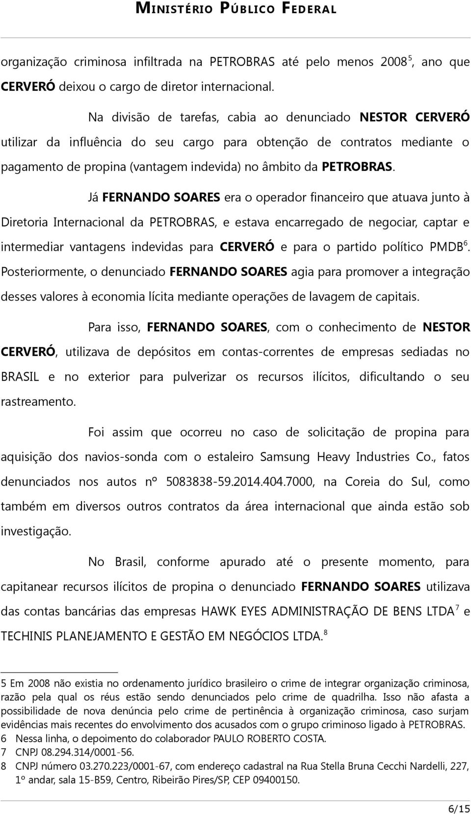 Já FERNANDO SOARES era o operador financeiro que atuava junto à Diretoria Internacional da PETROBRAS, e estava encarregado de negociar, captar e intermediar vantagens indevidas para CERVERÓ e para o