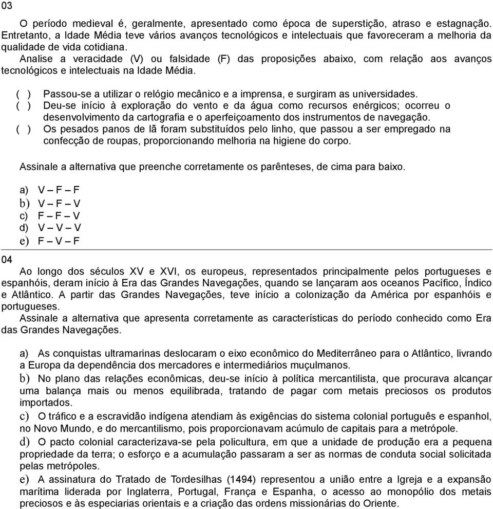 Analise a veracidade (V) ou falsidade (F) das proposições abaixo, com relação aos avanços tecnológicos e intelectuais na Idade Média.