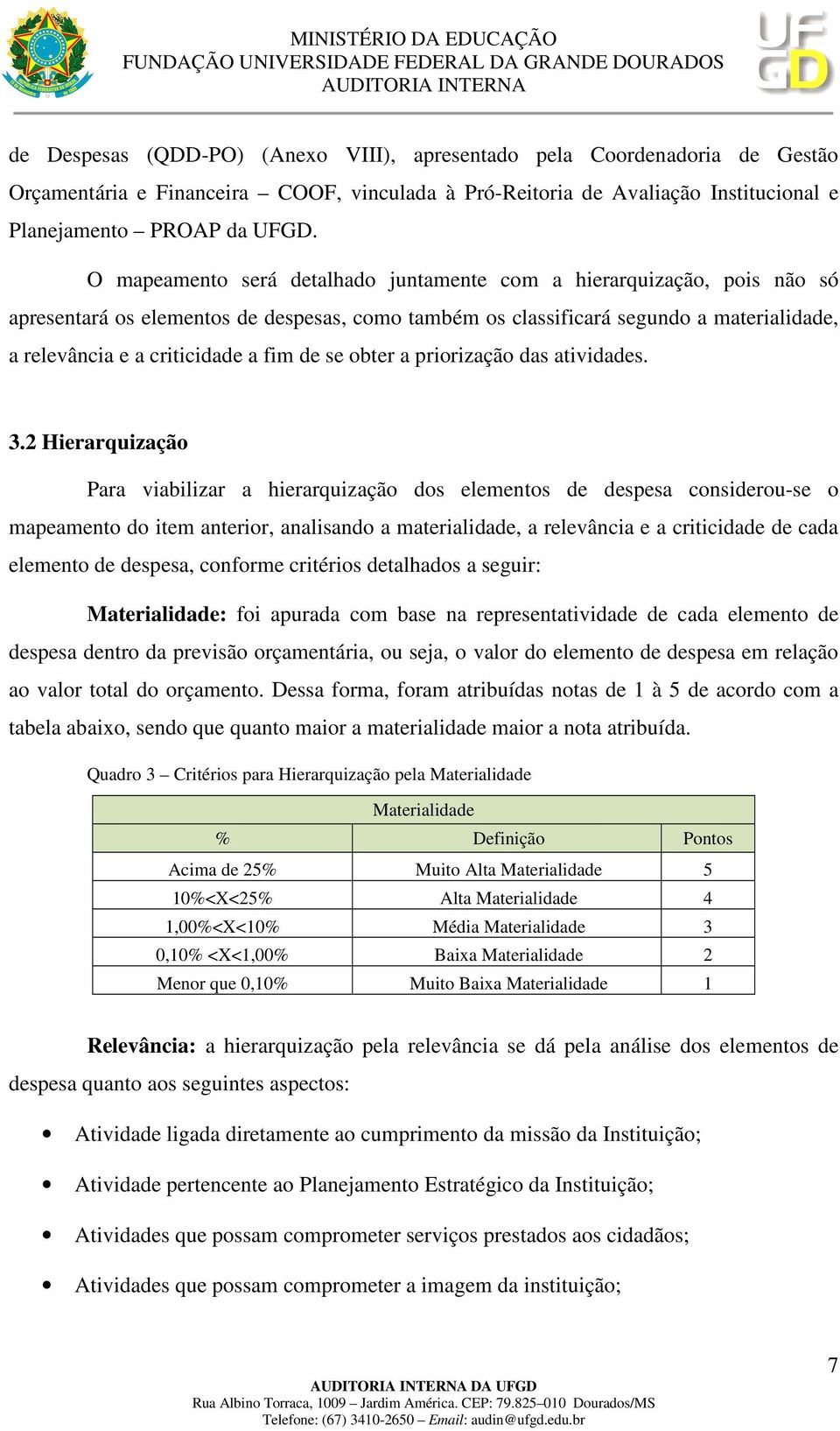 O mapeamento será detalhado juntamente com a hierarquização, pois não só apresentará os elementos de despesas, como também os classificará segundo a materialidade, a relevância e a criticidade a fim