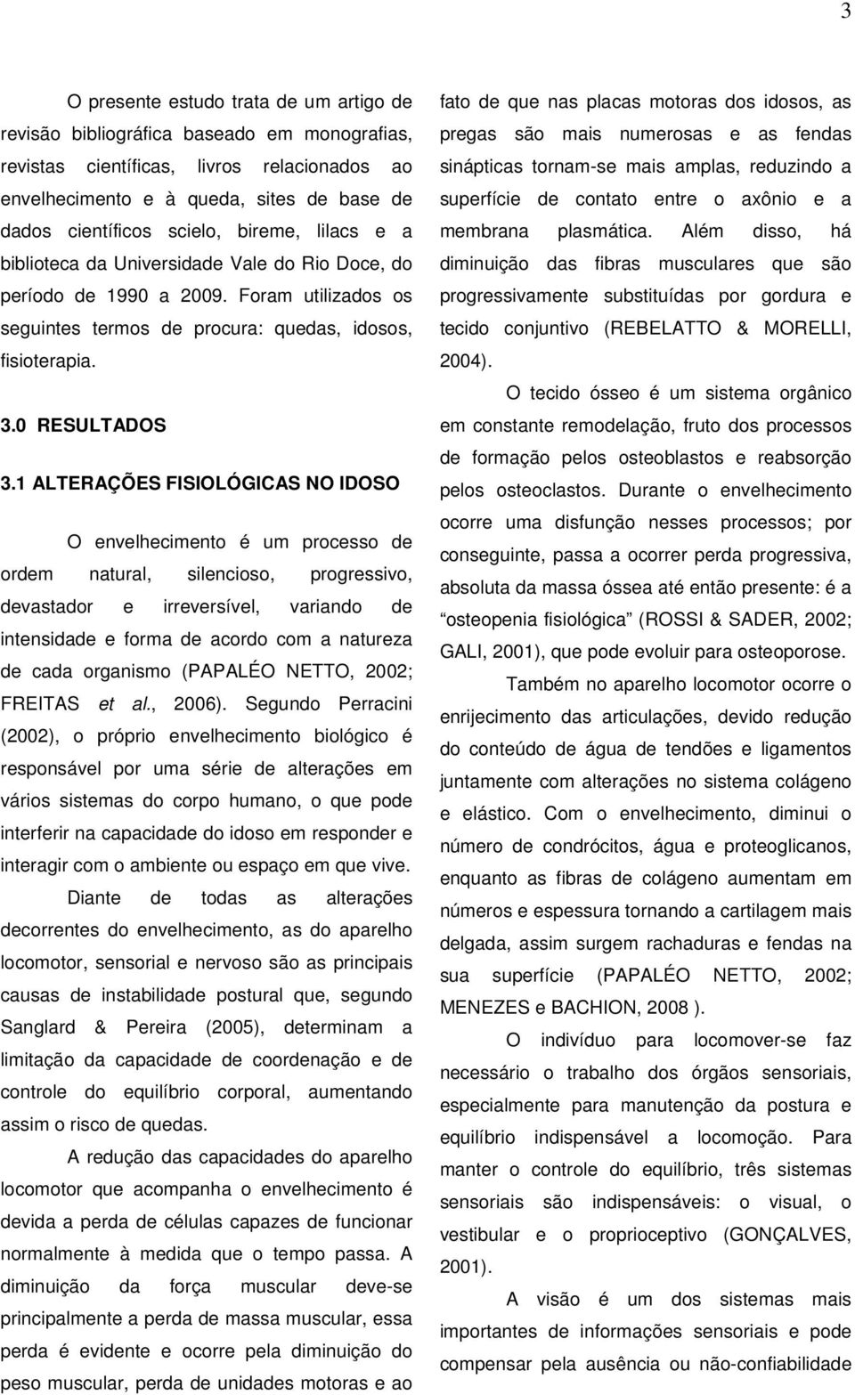 1 ALTERAÇÕES FISIOLÓGICAS NO IDOSO O envelhecimento é um processo de ordem natural, silencioso, progressivo, devastador e irreversível, variando de intensidade e forma de acordo com a natureza de