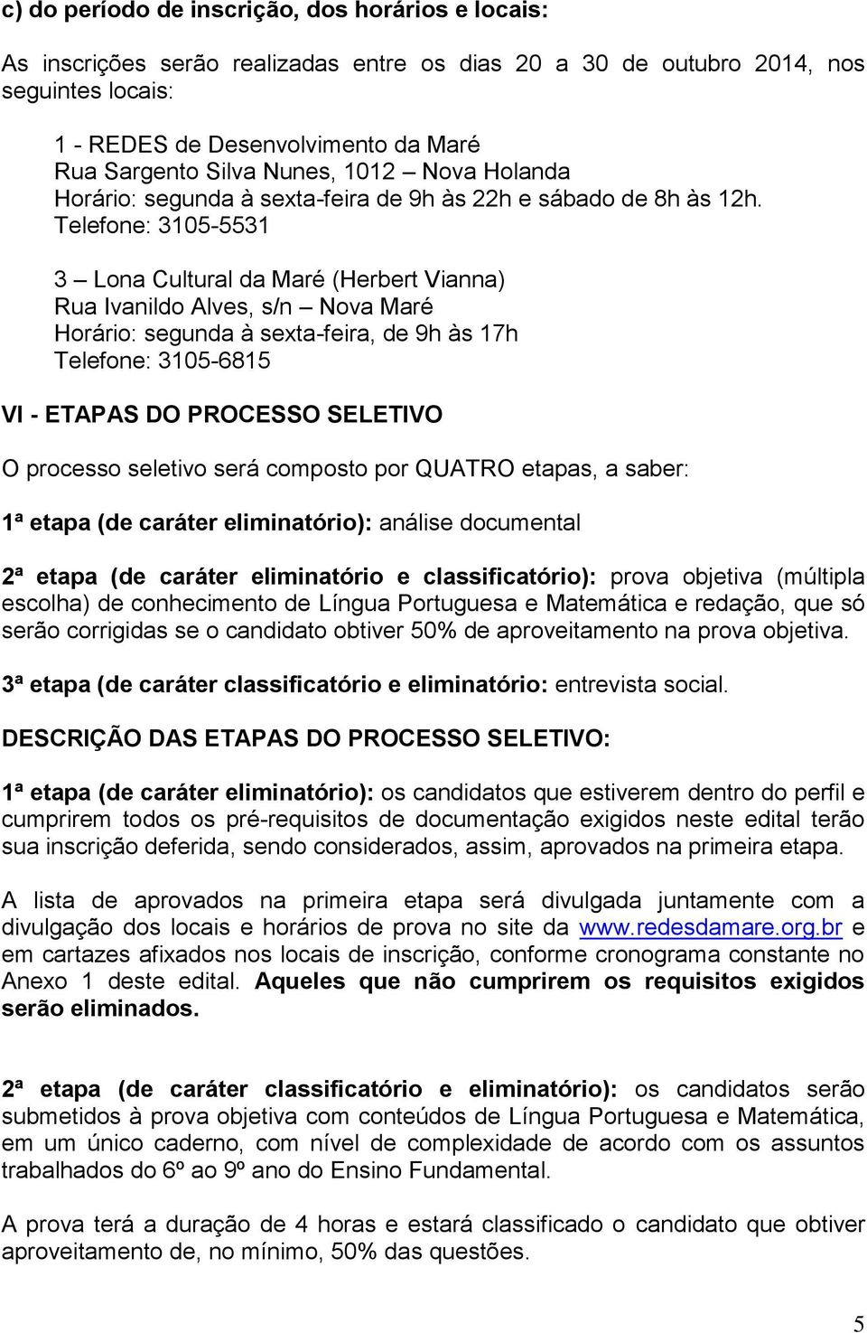 Telefone: 3105-5531 3 Lona Cultural da Maré (Herbert Vianna) Rua Ivanildo Alves, s/n Nova Maré Horário: segunda à sexta-feira, de 9h às 17h Telefone: 3105-6815 VI - ETAPAS DO PROCESSO SELETIVO O