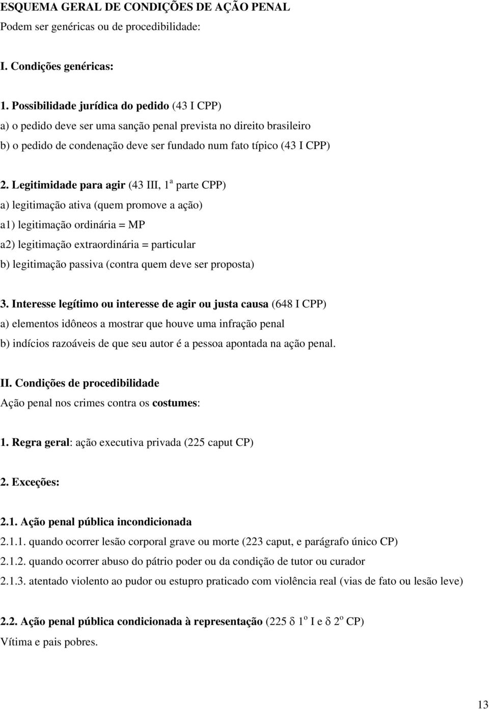 Legitimidade para agir (43 III, 1 a parte CPP) a) legitimação ativa (quem promove a ação) a1) legitimação ordinária = MP a2) legitimação extraordinária = particular b) legitimação passiva (contra