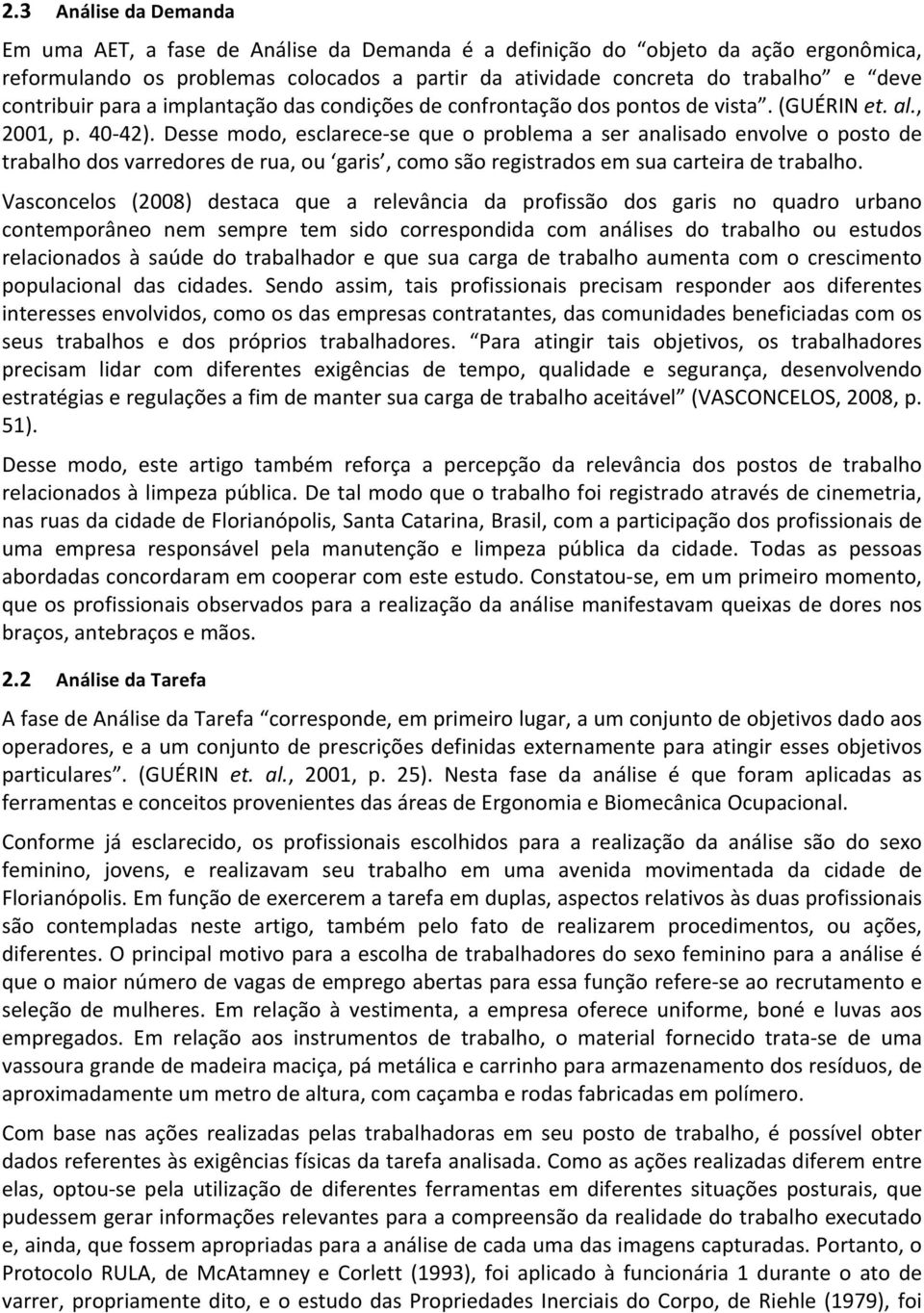 Desse modo, esclarece- se que o problema a ser analisado envolve o posto de trabalho dos varredores de rua, ou garis, como são registrados em sua carteira de trabalho.