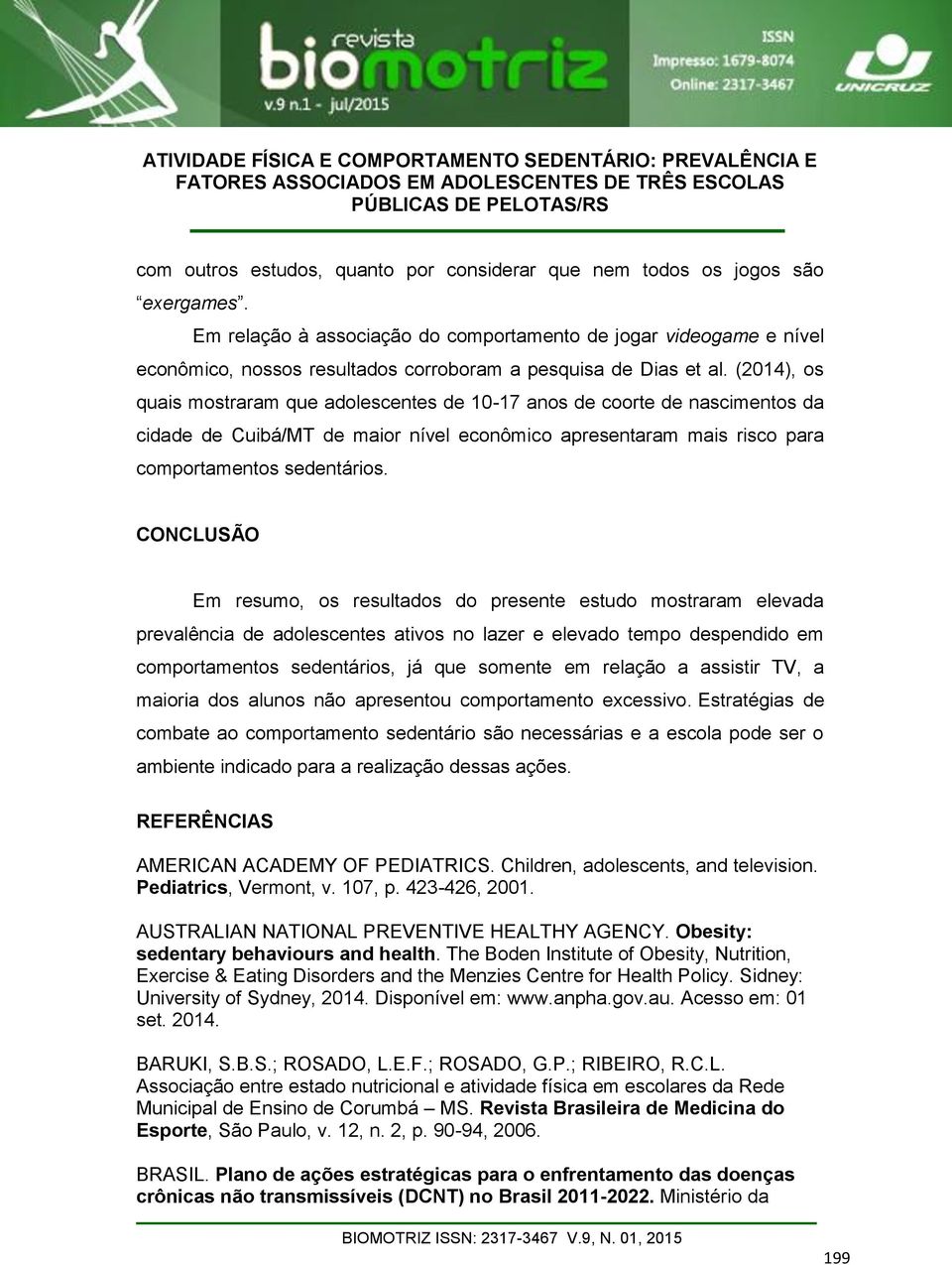 (2014), os quais mostraram que adolescentes de 10-17 anos de coorte de nascimentos da cidade de Cuibá/MT de maior nível econômico apresentaram mais risco para comportamentos sedentários.