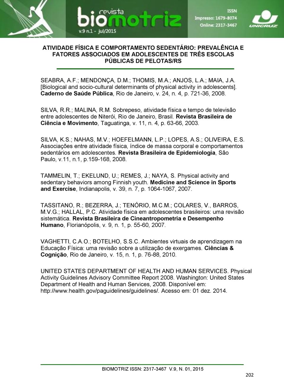 Revista Brasileira de Ciência e Movimento, Taguatinga, v. 11, n. 4, p. 63-66, 2003. SILVA, K.S.; NAHAS, M.V.; HOEFELMANN, L.P.; LOPES, A.S.; OLIVEIRA, E.S. Associações entre atividade física, índice de massa corporal e comportamentos sedentários em adolescentes.