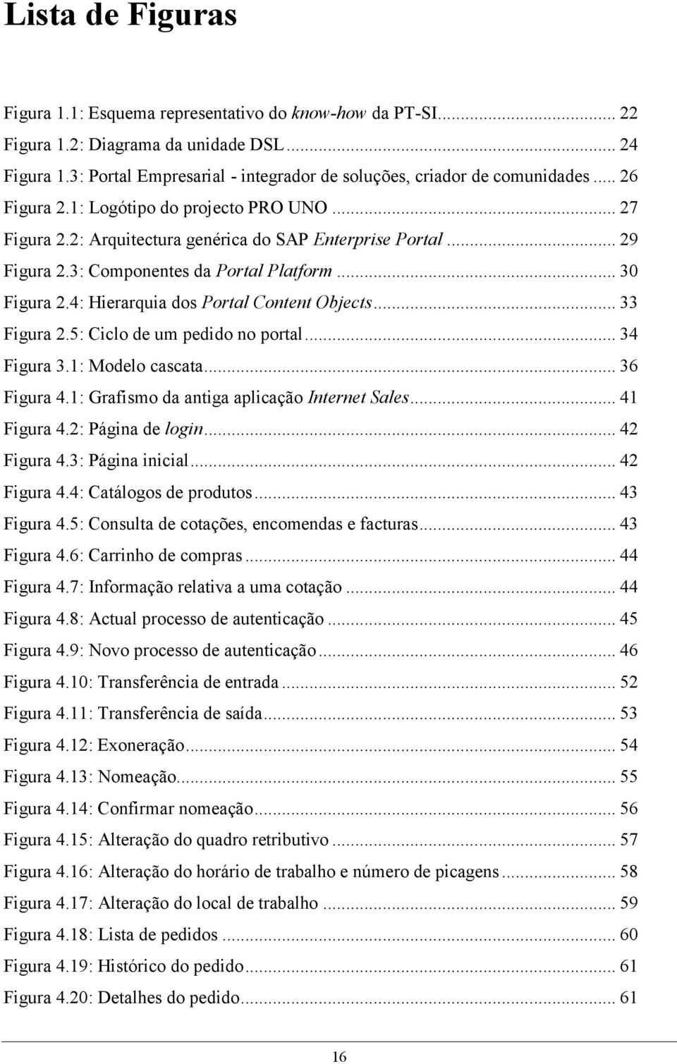 3: Componentes da Portal Platform... 30 Figura 2.4: Hierarquia dos Portal Content Objects... 33 Figura 2.5: Ciclo de um pedido no portal... 34 Figura 3.1: Modelo cascata... 36 Figura 4.