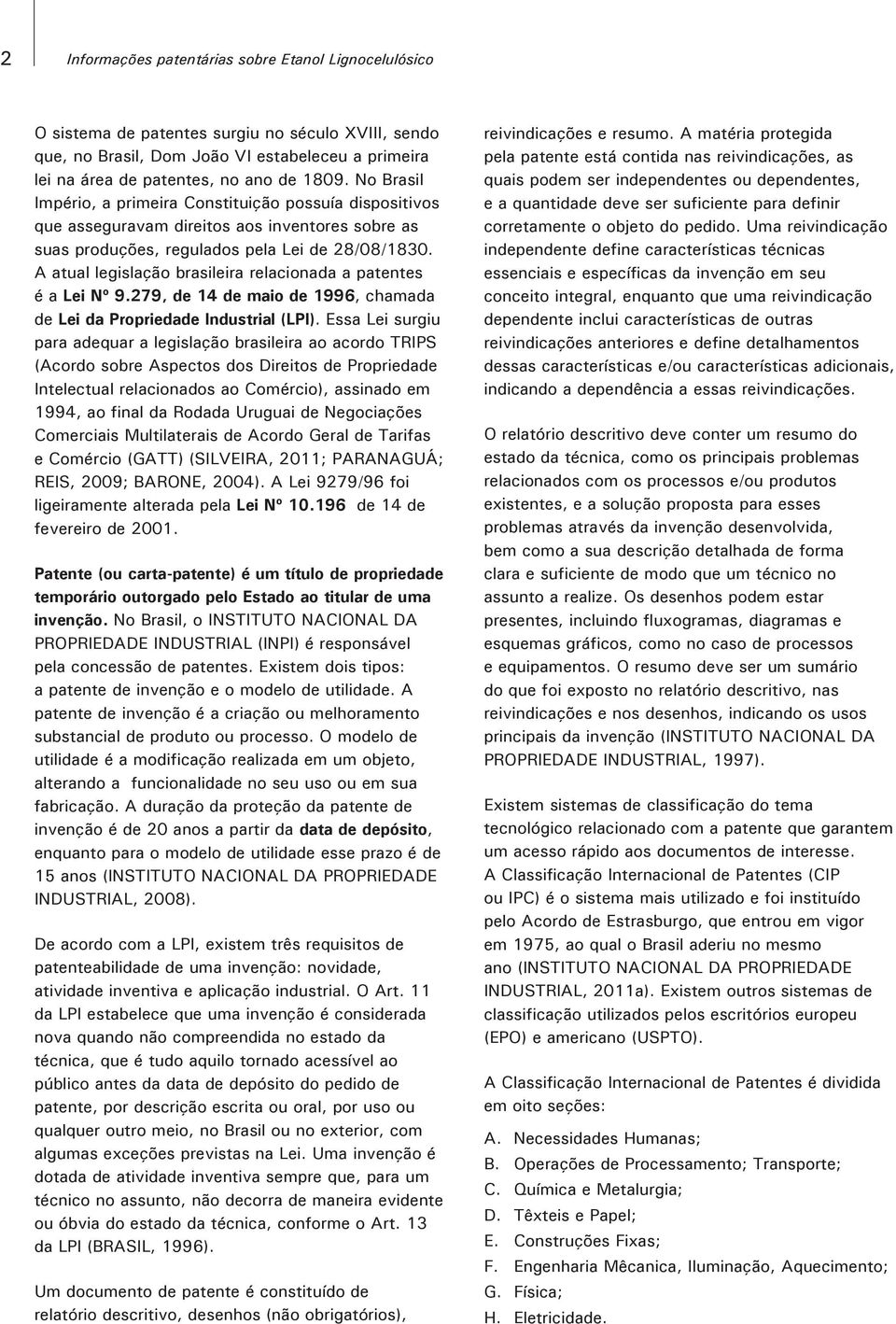 A atual legislação brasileira relacionada a patentes é a Lei Nº 9.279, de 14 de maio de 1996, chamada de Lei da Propriedade Industrial (LPI).