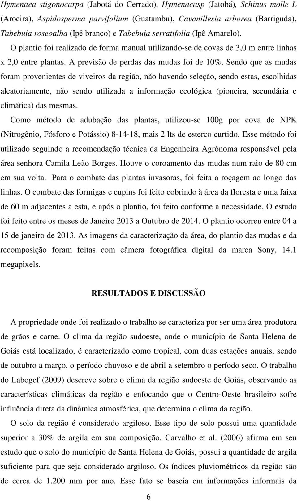 Sendo que as mudas foram provenientes de viveiros da região, não havendo seleção, sendo estas, escolhidas aleatoriamente, não sendo utilizada a informação ecológica (pioneira, secundária e climática)