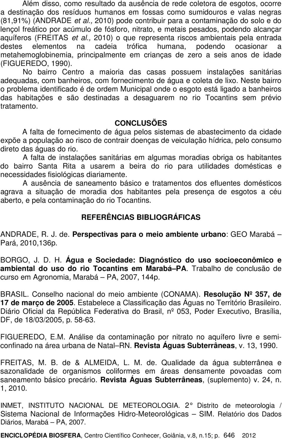 , 2010) o que representa riscos ambientais pela entrada destes elementos na cadeia trófica humana, podendo ocasionar a metahemoglobinemia, principalmente em crianças de zero a seis anos de idade