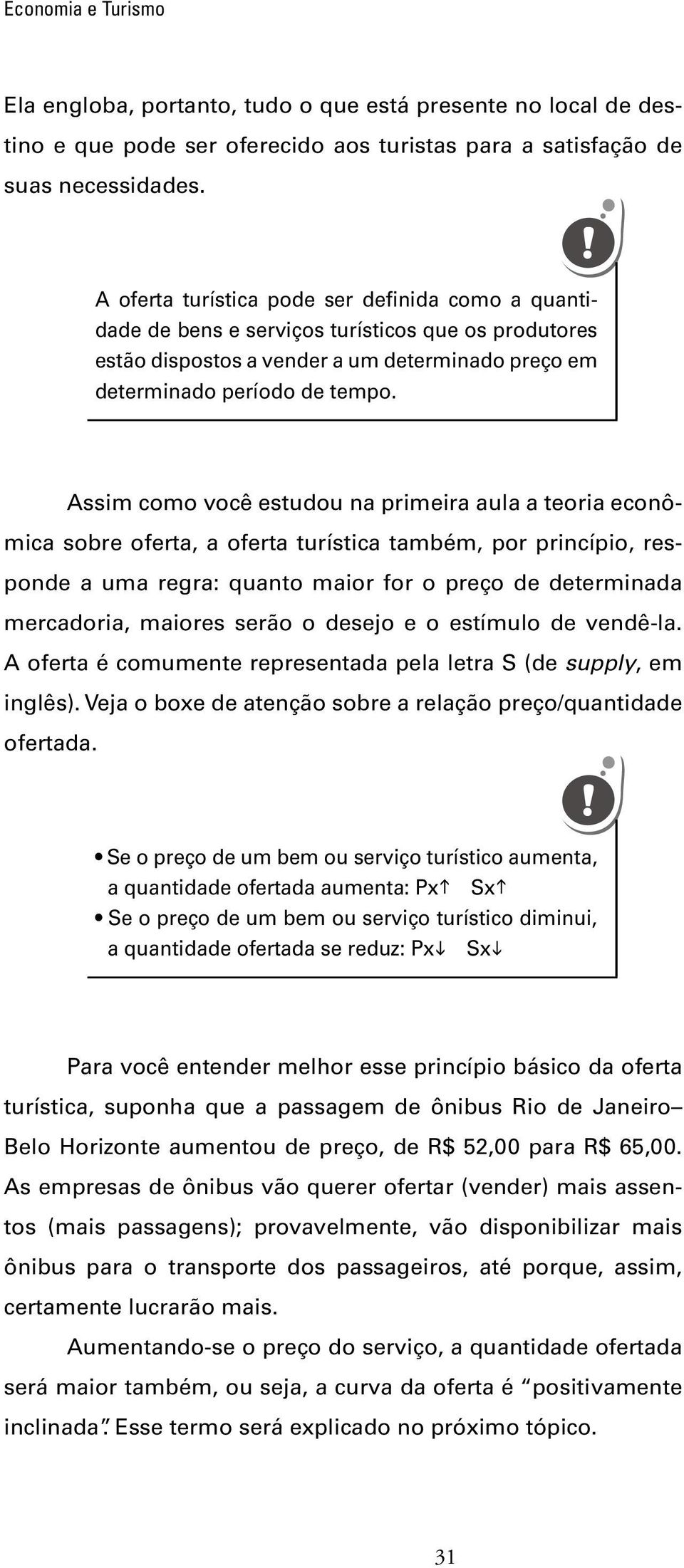 Assim como você estudou na primeira aula a teoria econômica sobre oferta, a oferta turística também, por princípio, responde a uma regra: quanto maior for o preço de determinada mercadoria, maiores