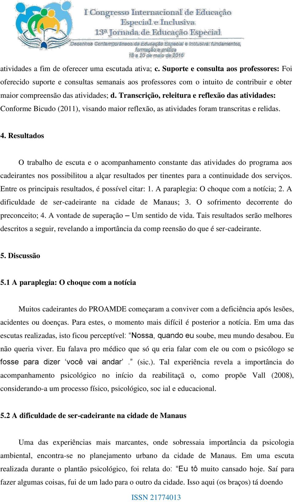 Transcrição, releitura e reflexão das atividades: Conforme Bicudo (2011), visando maior reflexão, as atividades foram transcritas e relidas. 4.