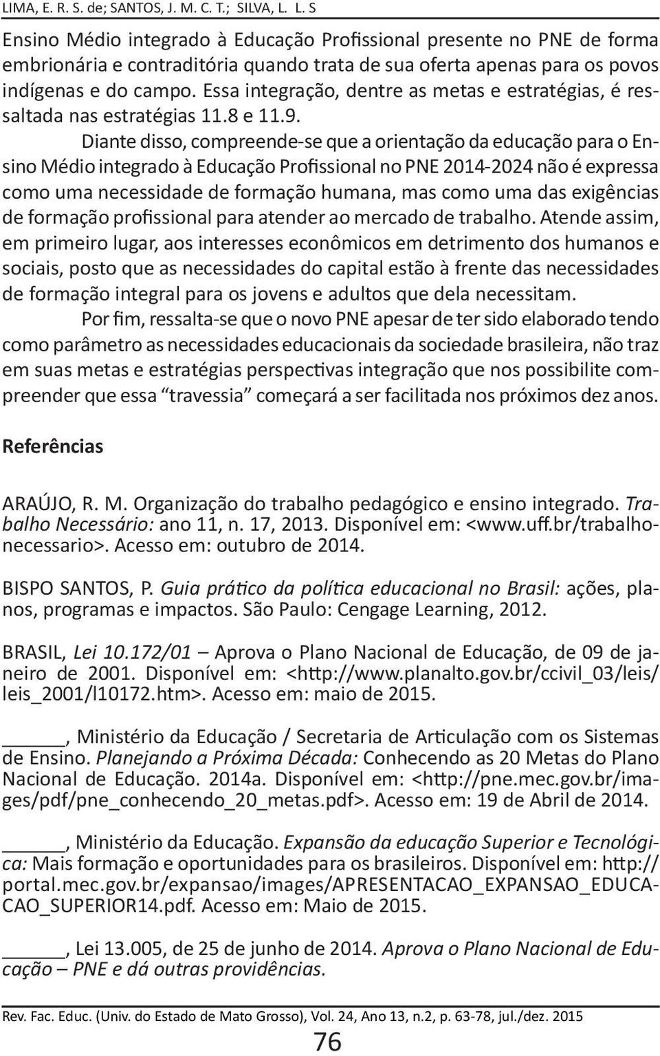 Diante disso, compreende-se que a orientação da educação para o Ensino Médio integrado à Educação Profissional no PNE 2014-2024 não é expressa como uma necessidade de formação humana, mas como uma