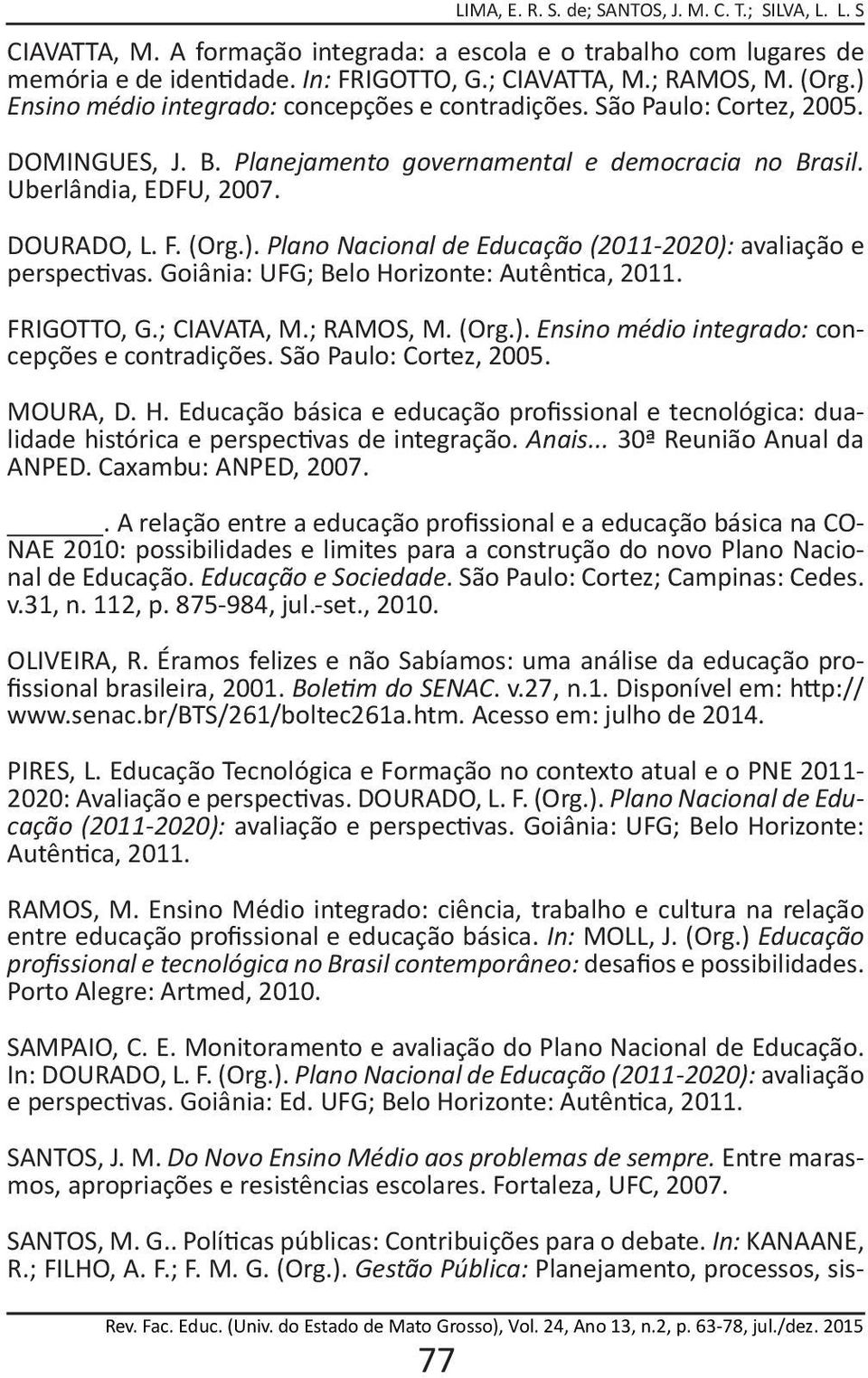 Plano Nacional de Educação (2011-2020): avaliação e perspectivas. Goiânia: UFG; Belo Horizonte: Autêntica, 2011. FRIGOTTO, G.; CIAVATA, M.; RAMOS, M. (Org.). Ensino médio integrado: concepções e contradições.