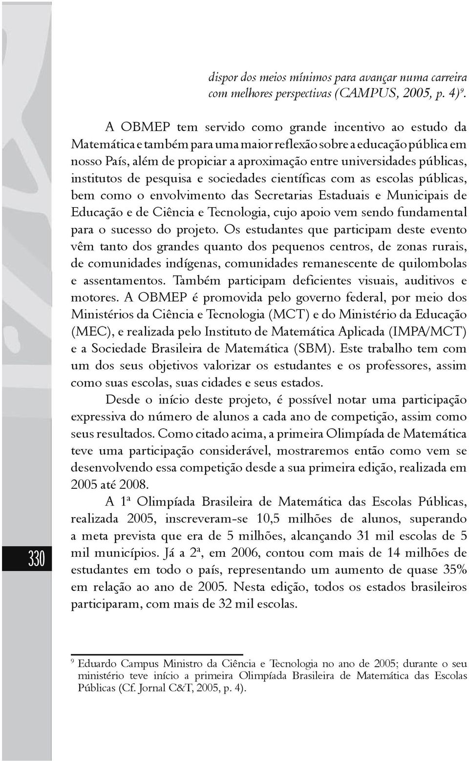 públicas, institutos de pesquisa e sociedades científicas com as escolas públicas, bem como o envolvimento das Secretarias Estaduais e Municipais de Educação e de Ciência e Tecnologia, cujo apoio vem