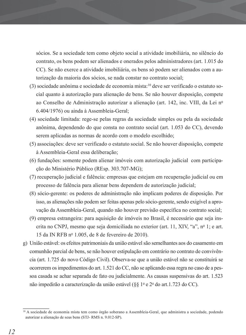 10 deve ser verificado o estatuto social quanto à autorização para alienação de bens. Se não houver disposição, compete ao Conselho de Administração autorizar a alienação (art. 142, inc.