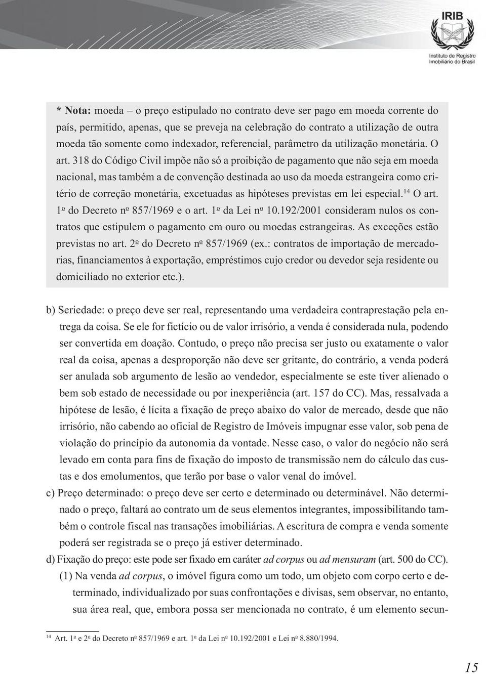 318 do Código Civil impõe não só a proibição de pagamento que não seja em moeda nacional, mas também a de convenção destinada ao uso da moeda estrangeira como critério de correção monetária,