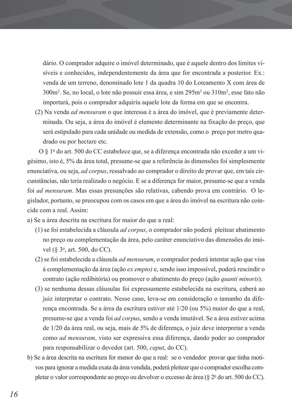 Se, no local, o lote não possuir essa área, e sim 295m 2 ou 310m 2, esse fato não importará, pois o comprador adquiriu aquele lote da forma em que se encontra.