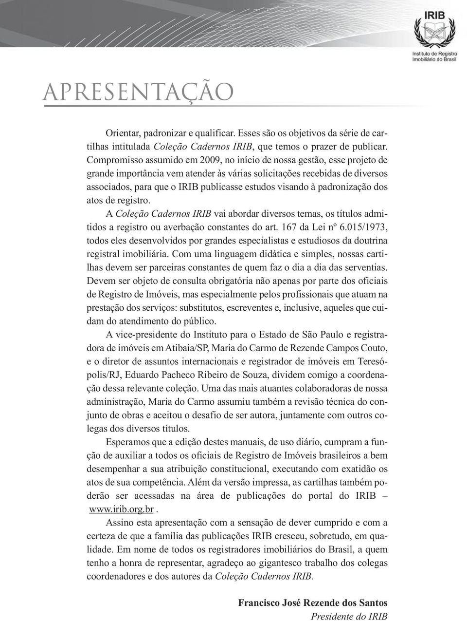 visando à padronização dos atos de registro. A Coleção Cadernos IRIB vai abordar diversos temas, os títulos admitidos a registro ou averbação constantes do art. 167 da Lei nº 6.