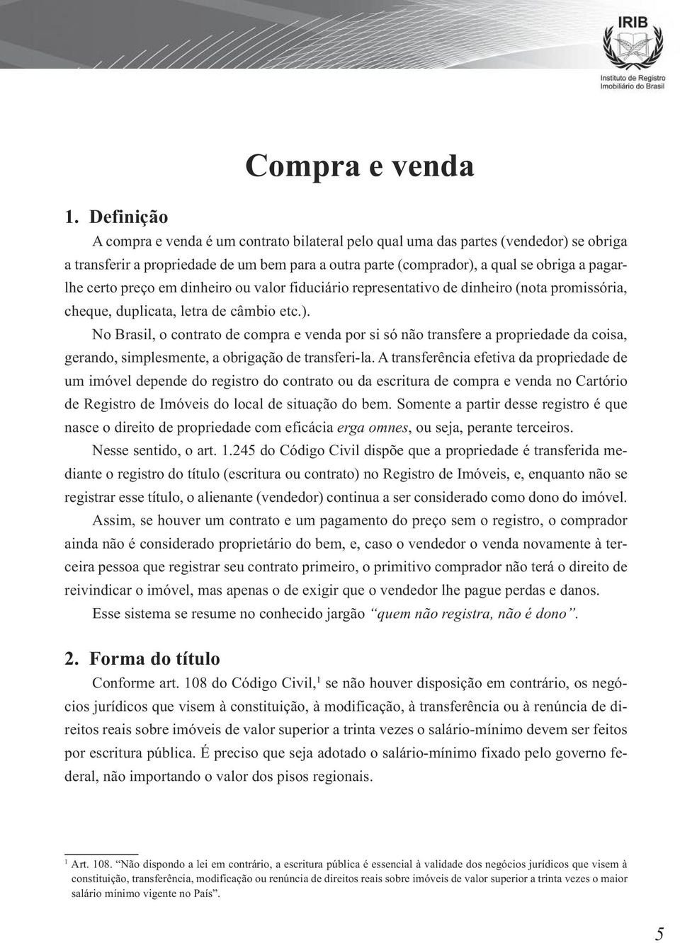 No Brasil, o contrato de compra e venda por si só não transfere a propriedade da coisa, gerando, simplesmente, a obrigação de transferi-la.