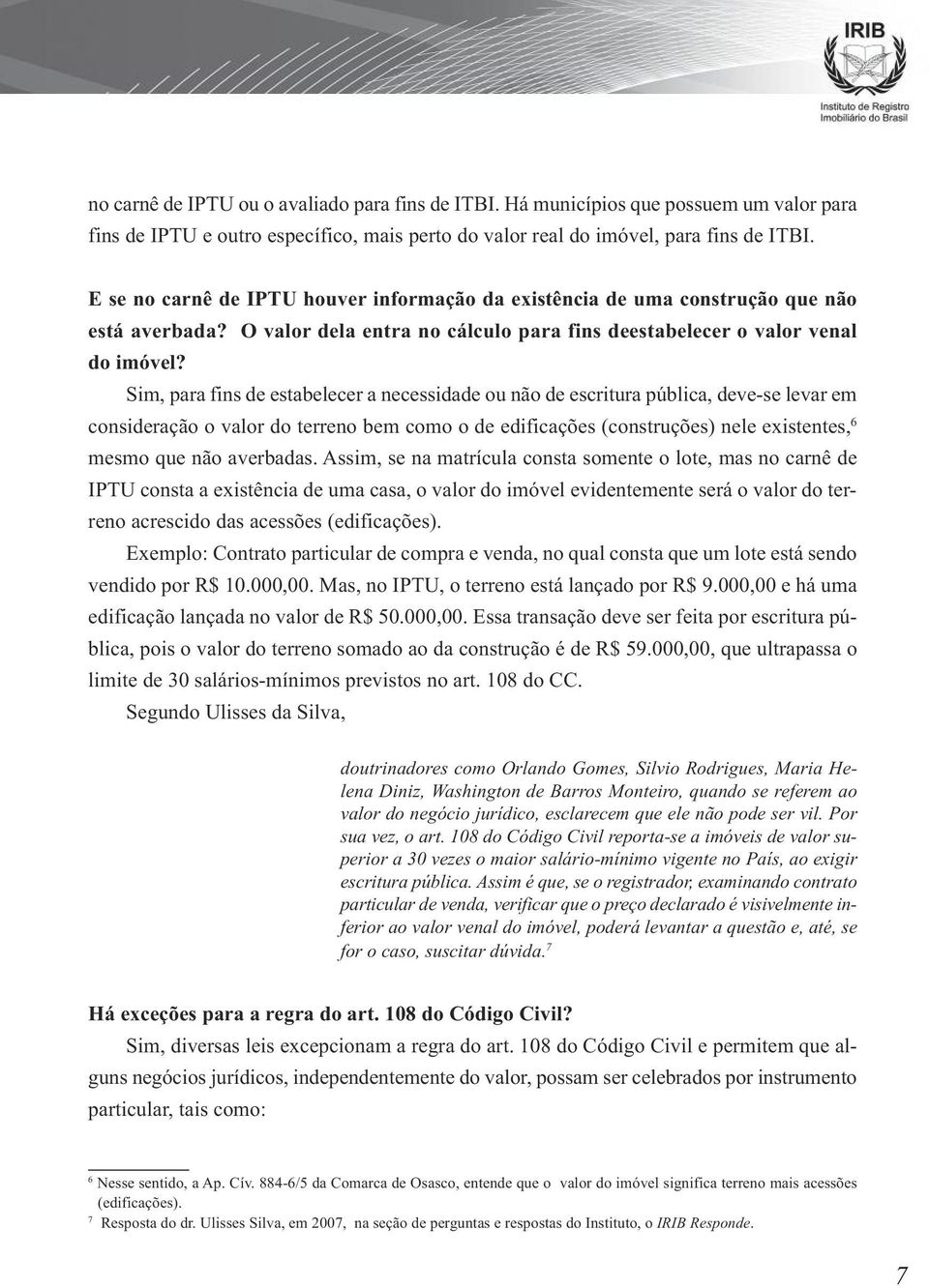 Sim, para fins de estabelecer a necessidade ou não de escritura pública, deve-se levar em consideração o valor do terreno bem como o de edificações (construções) nele existentes, 6 mesmo que não