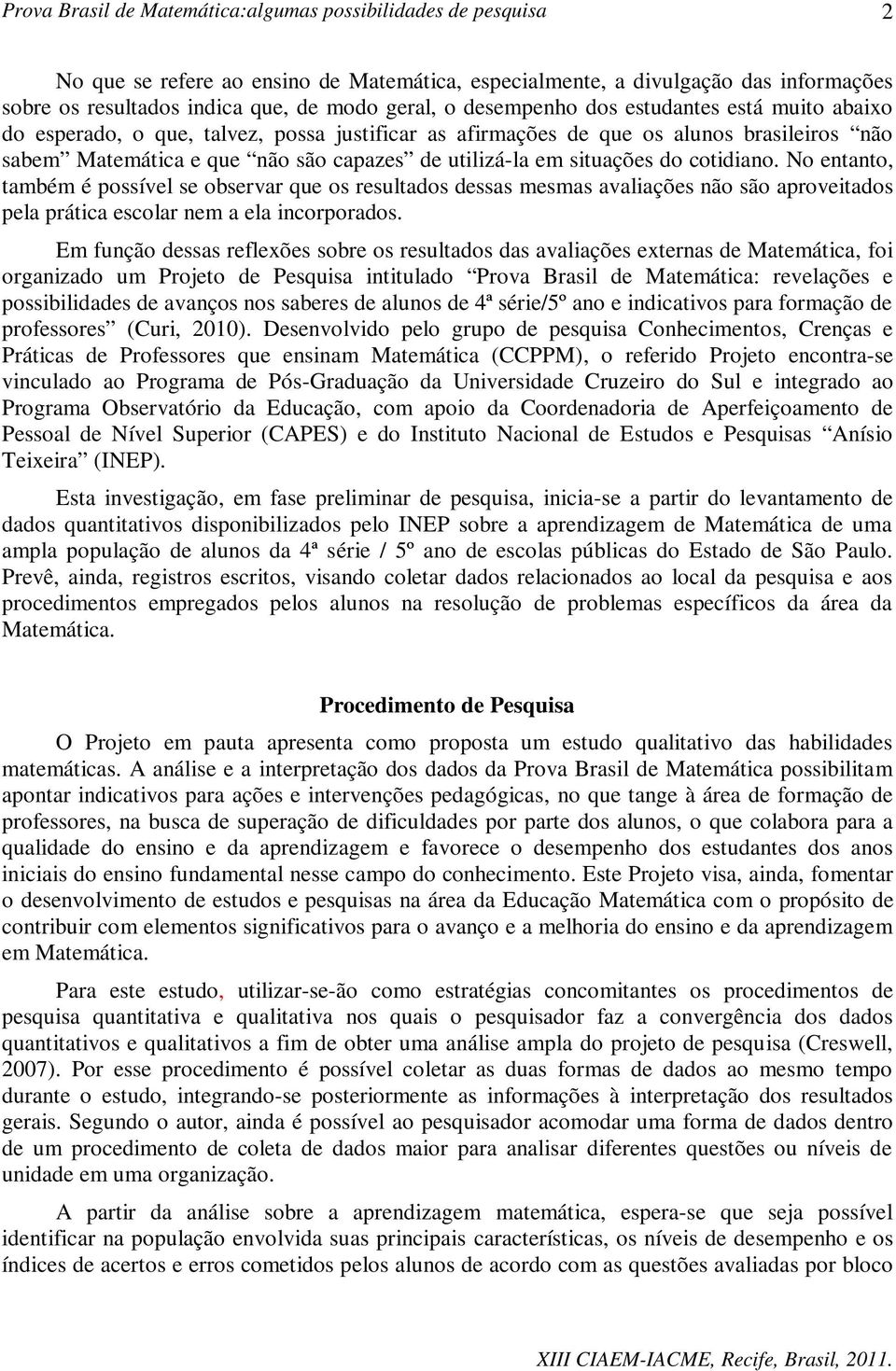 No entanto, também é possível se observar que os resultados dessas mesmas avaliações não são aproveitados pela prática escolar nem a ela incorporados.