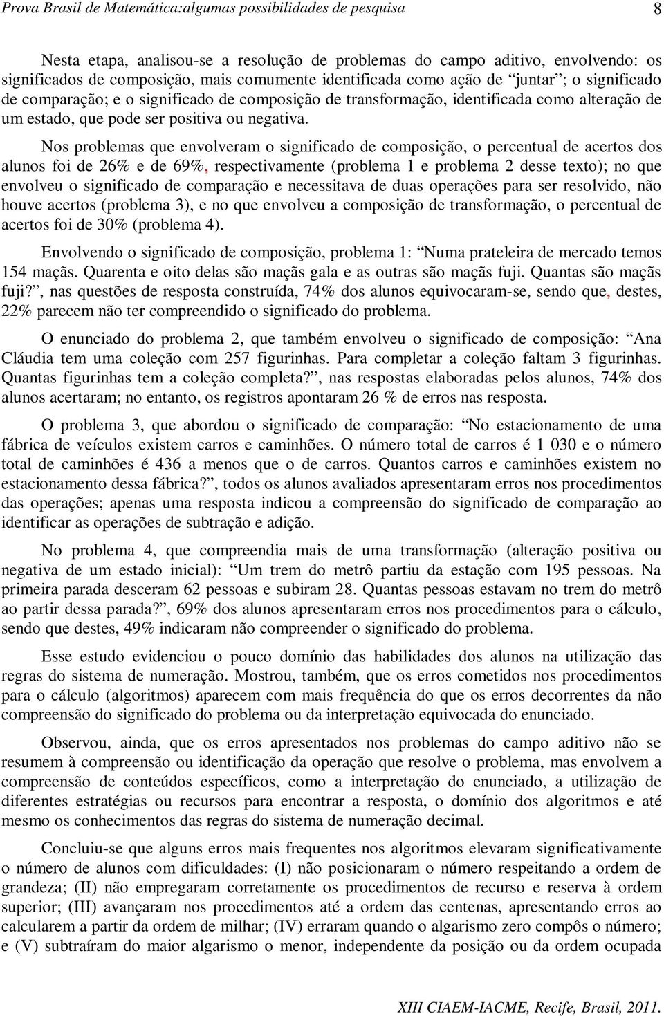 Nos problemas que envolveram o significado de composição, o percentual de acertos dos alunos foi de 26% e de 69%, respectivamente (problema 1 e problema 2 desse texto); no que envolveu o significado