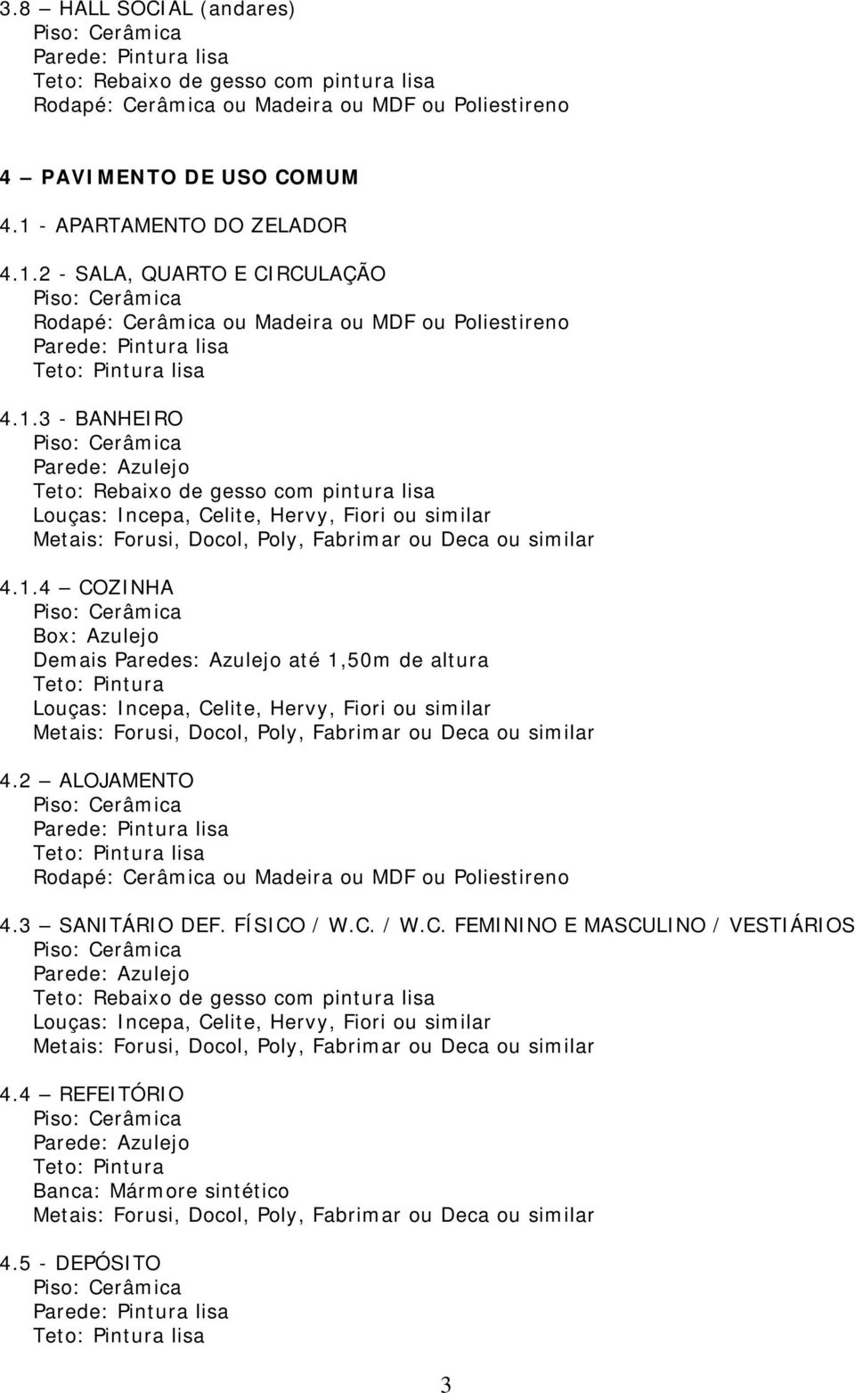 1.4 COZINHA Box: Azulejo Demais Paredes: Azulejo até 1,50m de altura Teto: Pintura 4.2 ALOJAMENTO Rodapé: Cerâmica ou Madeira ou MDF ou Poliestireno 4.