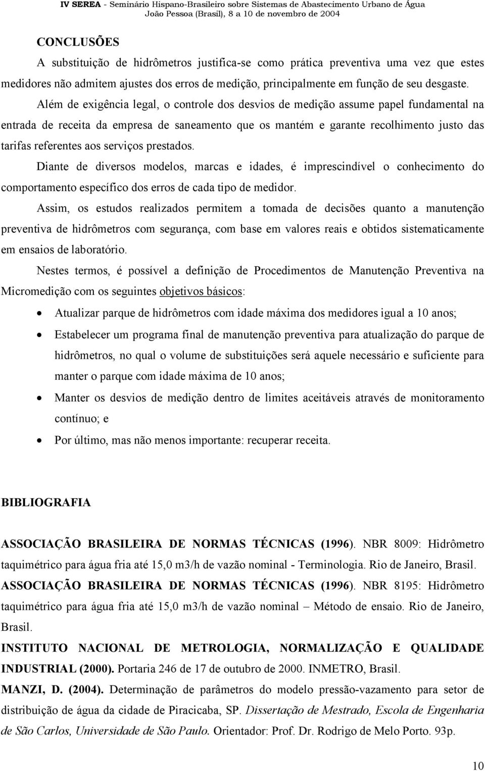 aos serviços prestados. Diante de diversos modelos, marcas e idades, é imprescindível o conhecimento do comportamento específico dos erros de cada tipo de medidor.