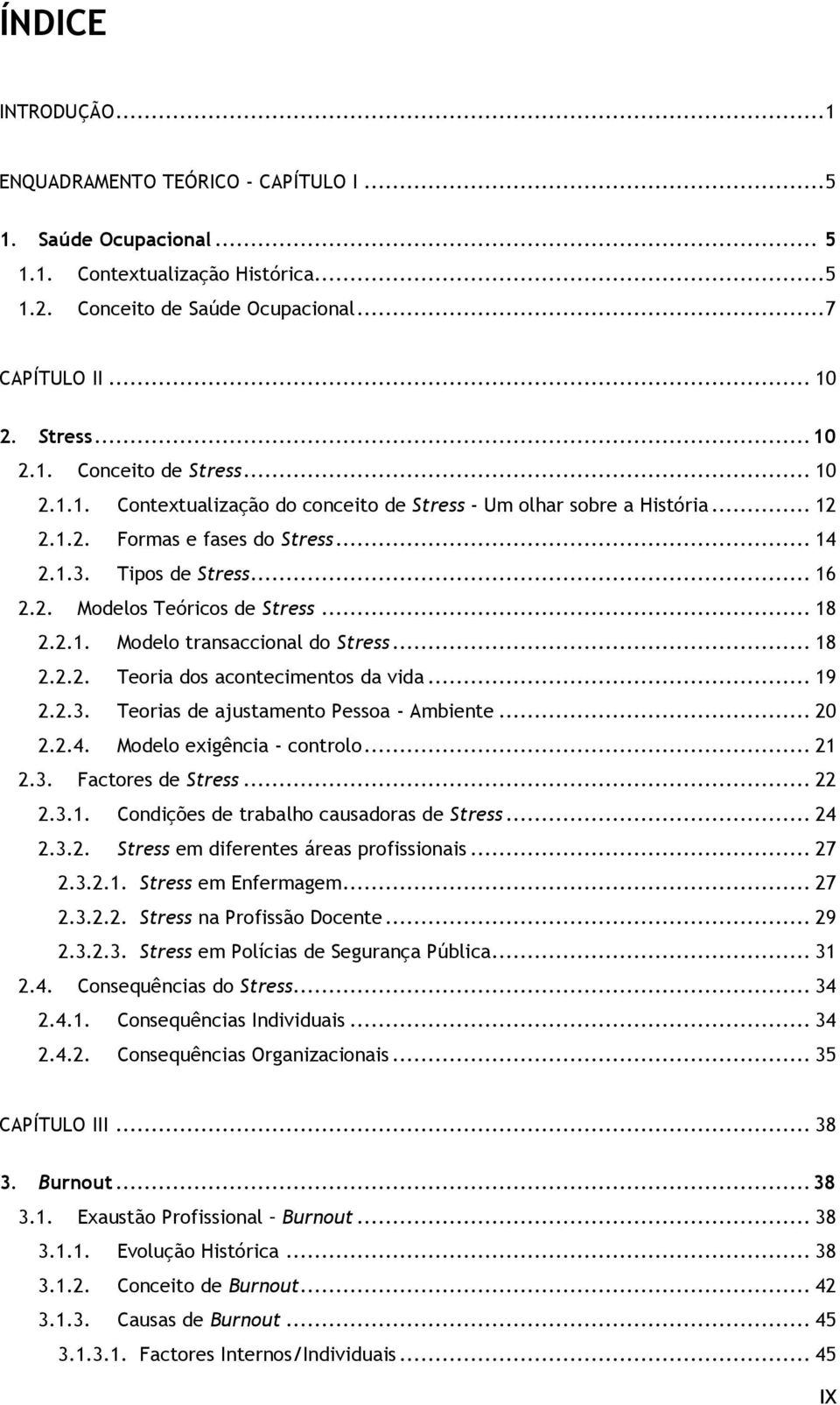 .. 18 2.2.2. Teoria dos acontecimentos da vida... 19 2.2.3. Teorias de ajustamento Pessoa - Ambiente... 20 2.2.4. Modelo exigência - controlo... 21 2.3. Factores de Stress... 22 2.3.1. Condições de trabalho causadoras de Stress.