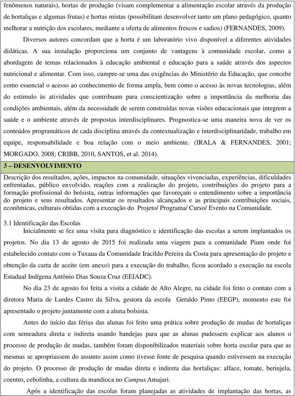 Diversos autores concordam que a horta é um laboratório vivo disponível a diferentes atividades didáticas.