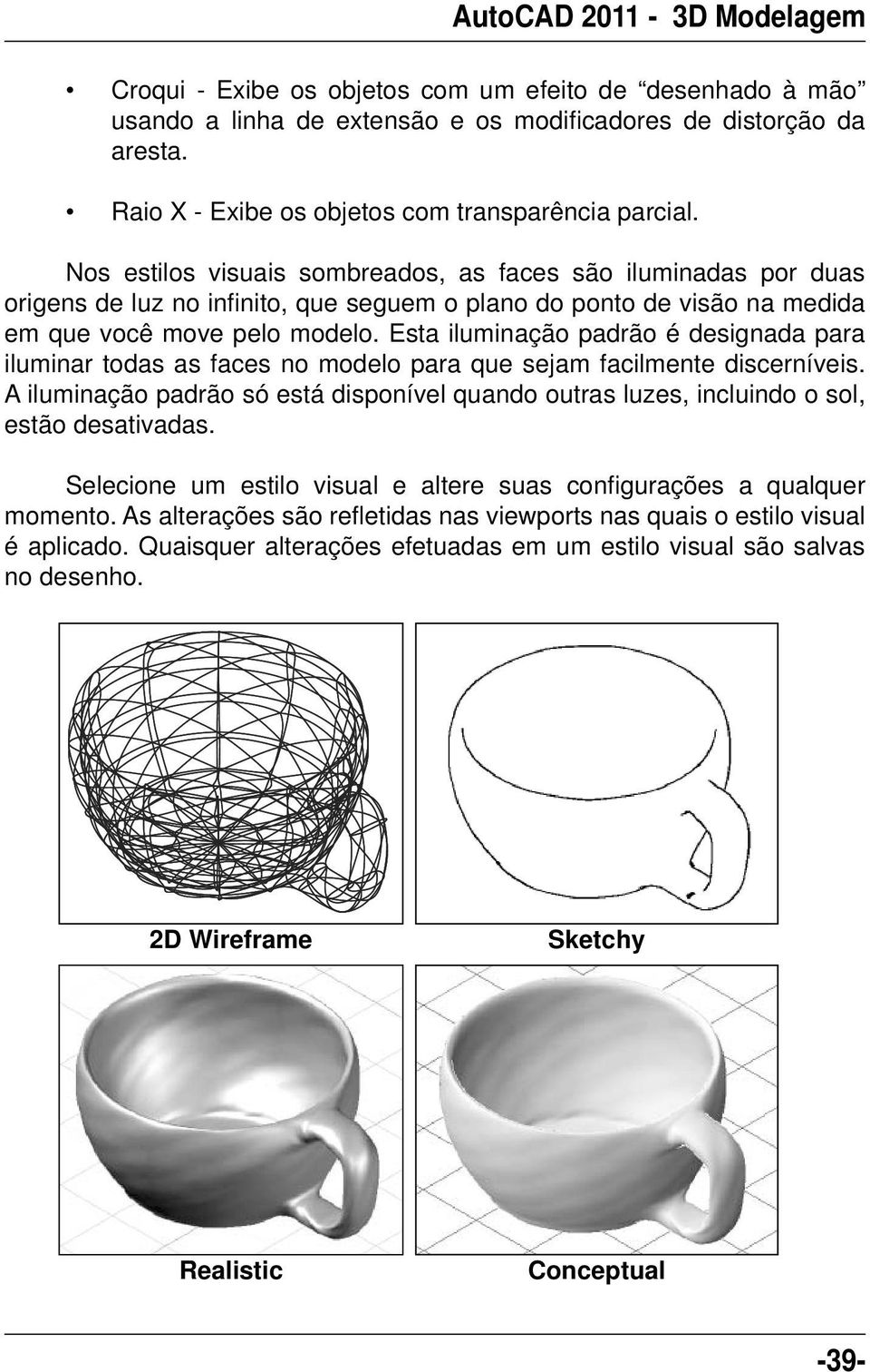 Esta iluminação padrão é designada para iluminar todas as faces no modelo para que sejam facilmente discerníveis.