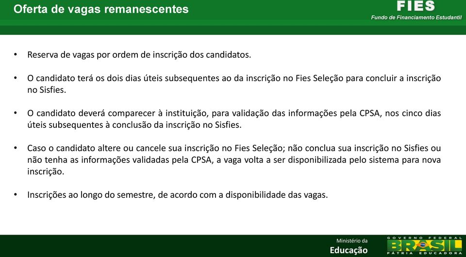 O candidato deverá comparecer à instituição, para validação das informações pela CPSA, nos cinco dias úteis subsequentes à conclusão da inscrição no Sisfies.