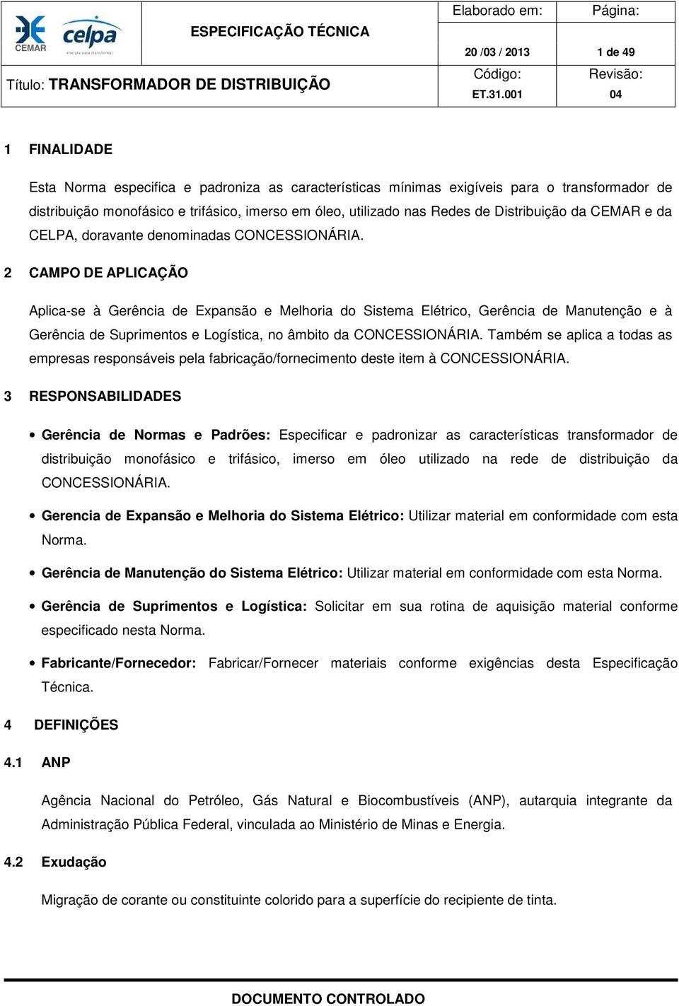 2 CAMPO DE APLICAÇÃO Aplica-se à Gerência de Expansão e Melhoria do Sistema Elétrico, Gerência de Manutenção e à Gerência de Suprimentos e Logística, no âmbito da CONCESSIONÁRIA.