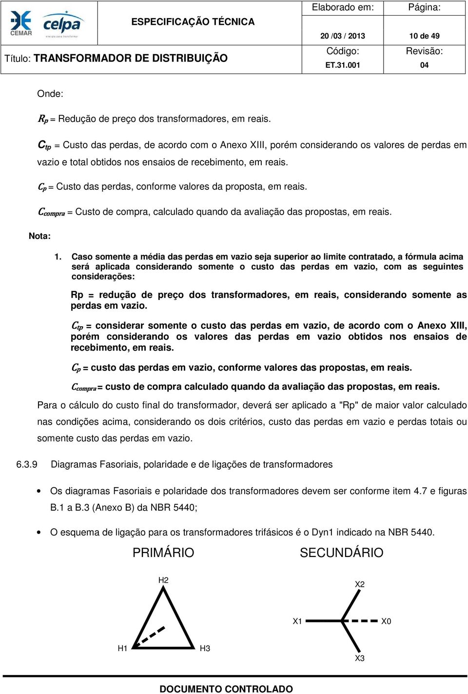 = Custo das perdas, conforme valores da proposta, em reais. = Custo de compra, calculado quando da avaliação das propostas, em reais. Nota: 1.