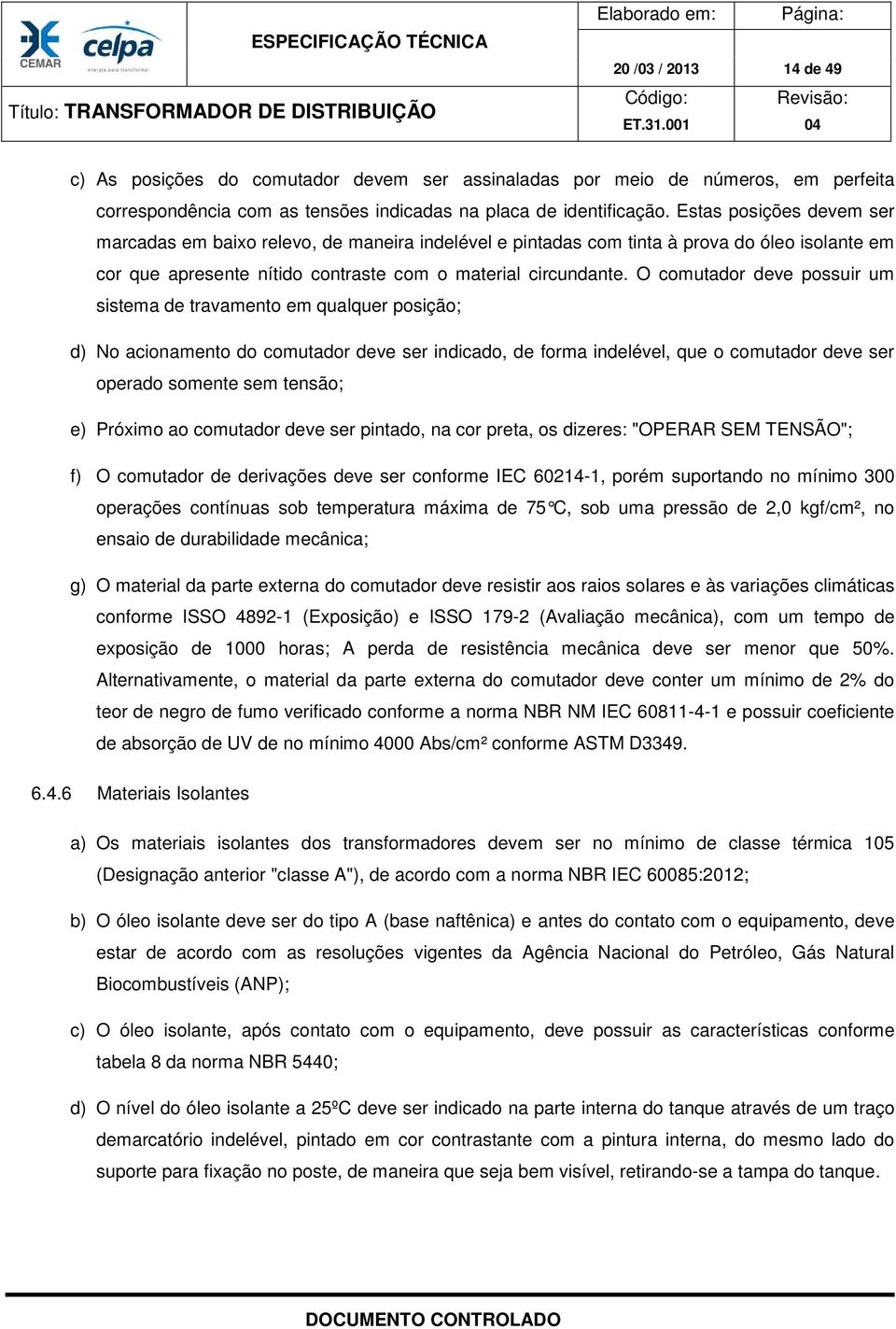 O comutador deve possuir um sistema de travamento em qualquer posição; d) No acionamento do comutador deve ser indicado, de forma indelével, que o comutador deve ser operado somente sem tensão; e)