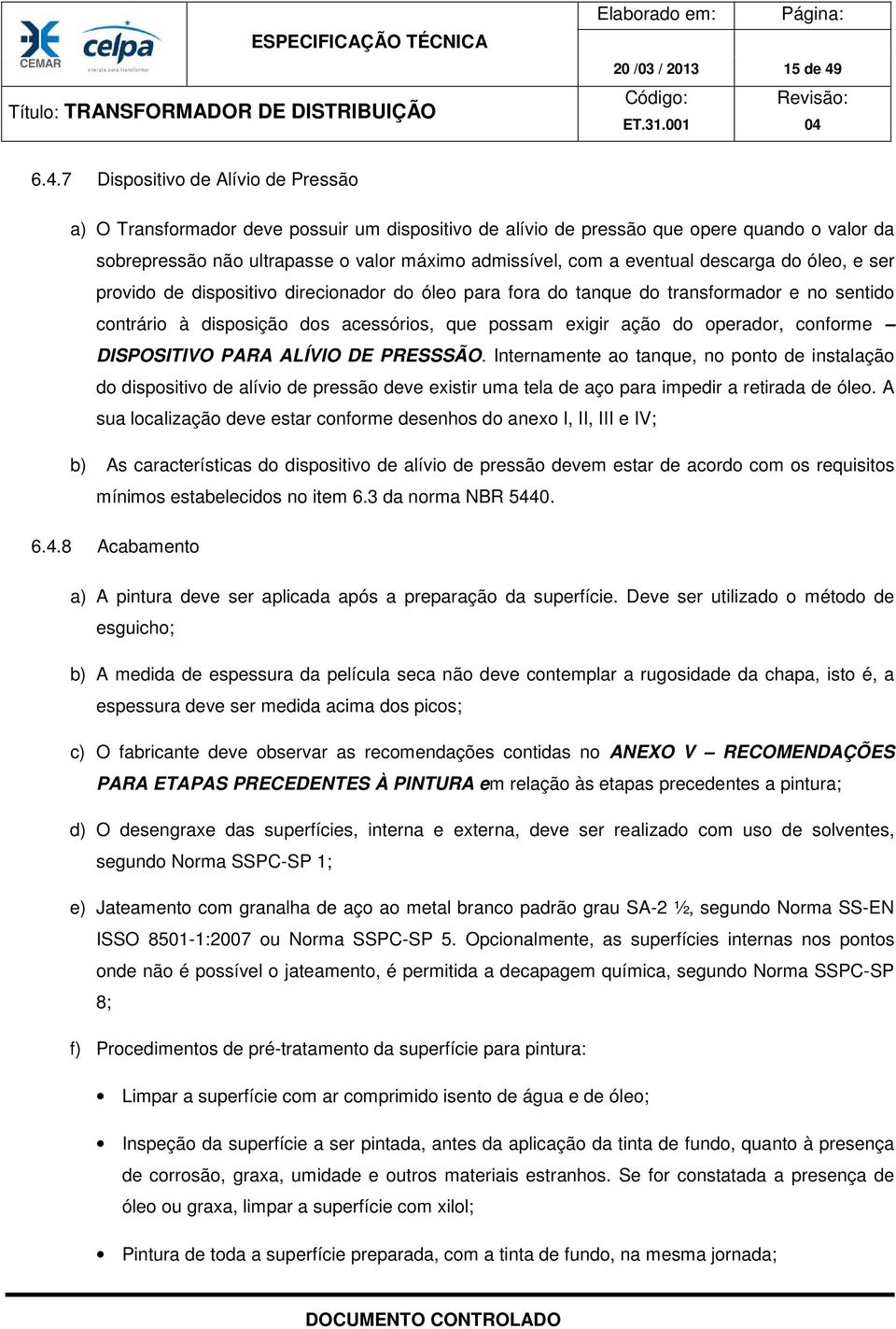 eventual descarga do óleo, e ser provido de dispositivo direcionador do óleo para fora do tanque do transformador e no sentido contrário à disposição dos acessórios, que possam exigir ação do