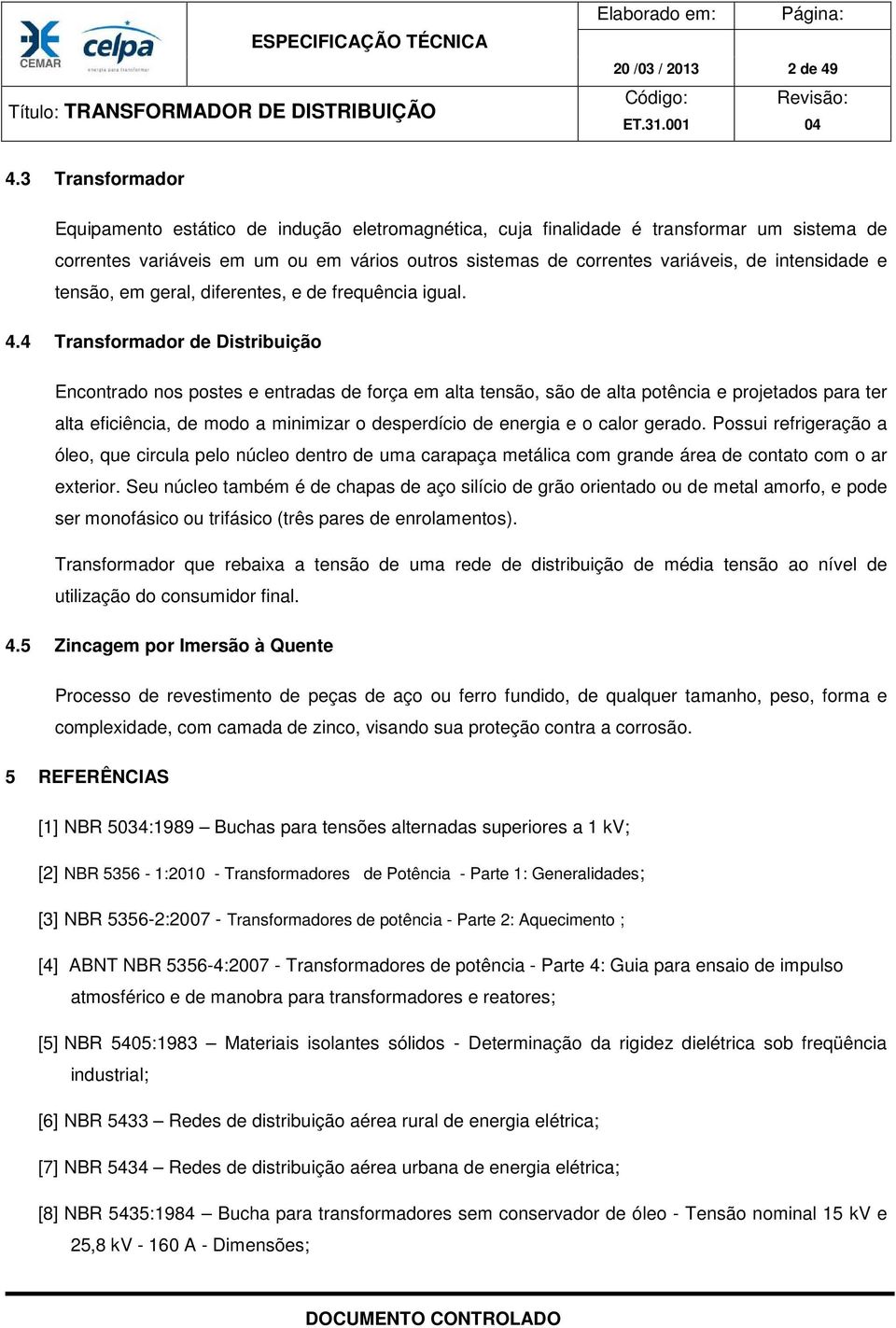 intensidade e tensão, em geral, diferentes, e de frequência igual. 4.