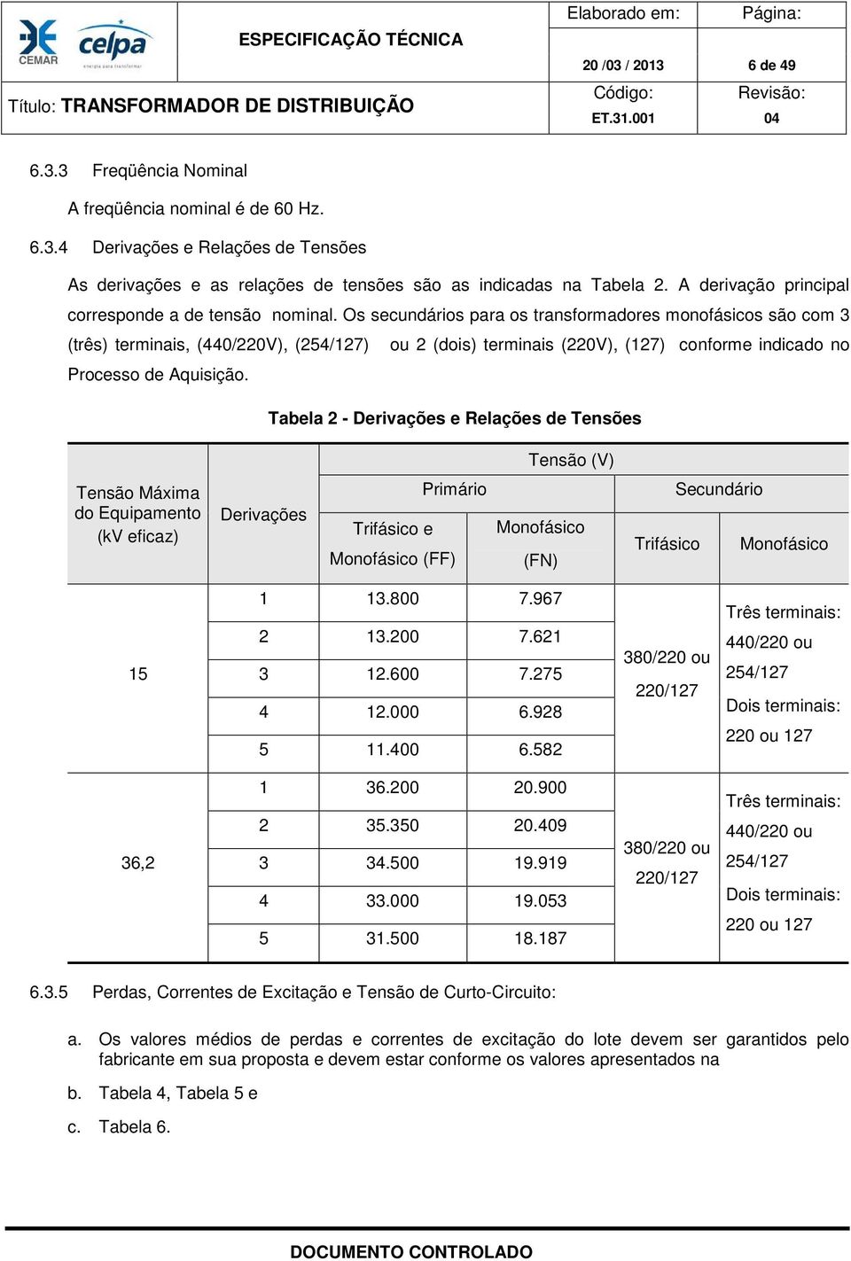 Os secundários para os transformadores monofásicos são com 3 (três) terminais, (440/220V), (254/127) ou 2 (dois) terminais (220V), (127) conforme indicado no Processo de Aquisição.