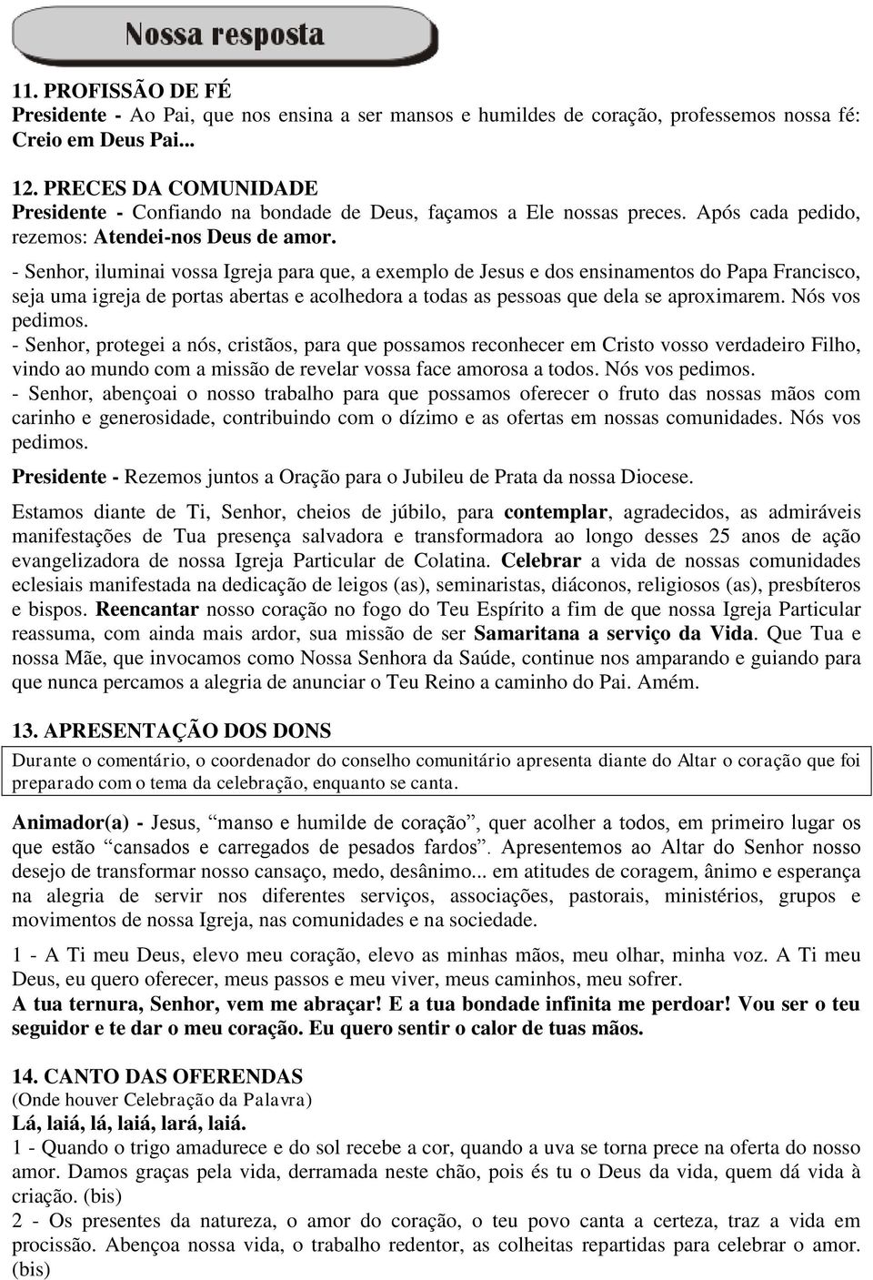 - Senhor, iluminai vossa Igreja para que, a exemplo de Jesus e dos ensinamentos do Papa Francisco, seja uma igreja de portas abertas e acolhedora a todas as pessoas que dela se aproximarem.