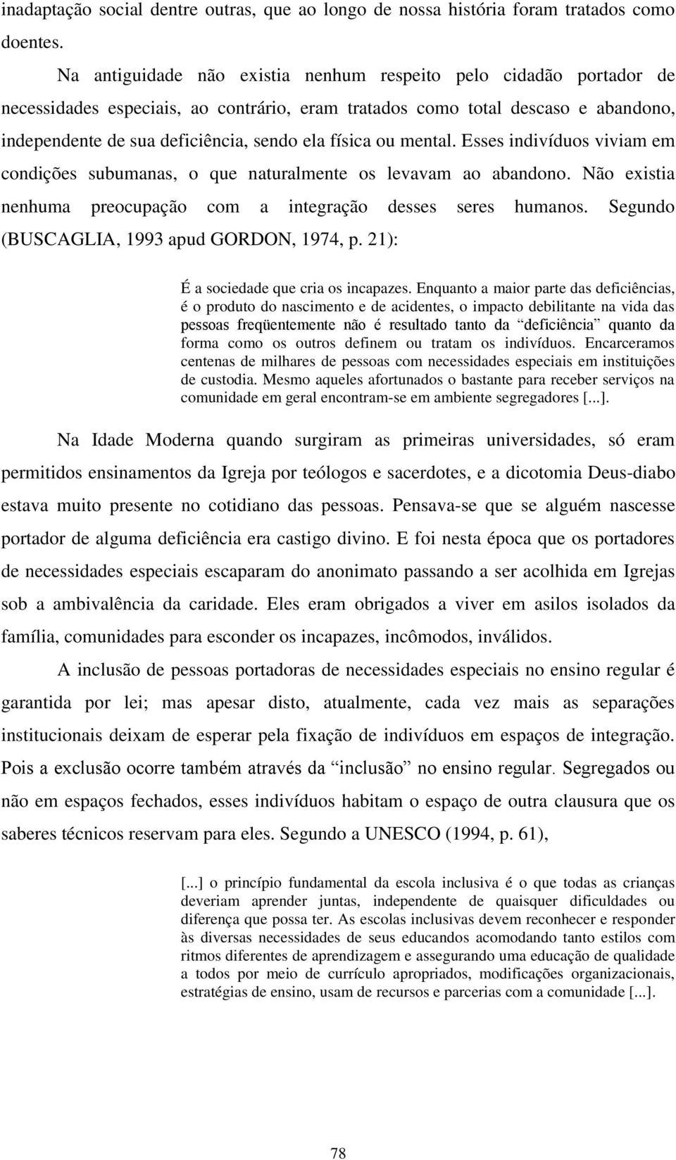 física ou mental. Esses indivíduos viviam em condições subumanas, o que naturalmente os levavam ao abandono. Não existia nenhuma preocupação com a integração desses seres humanos.