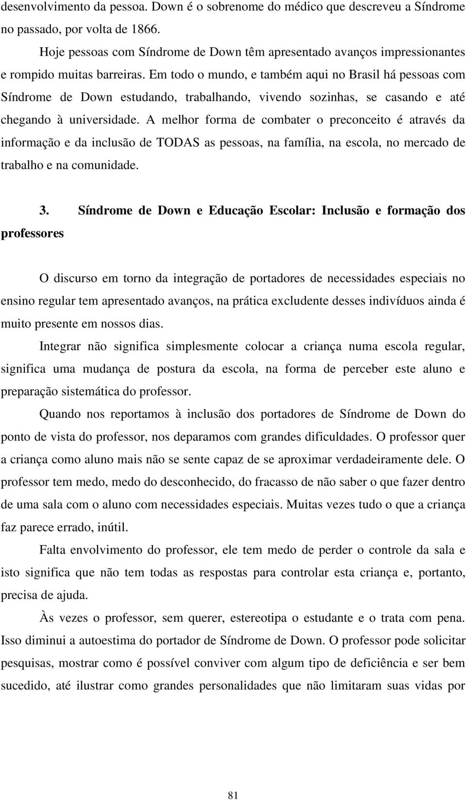 Em todo o mundo, e também aqui no Brasil há pessoas com Síndrome de Down estudando, trabalhando, vivendo sozinhas, se casando e até chegando à universidade.