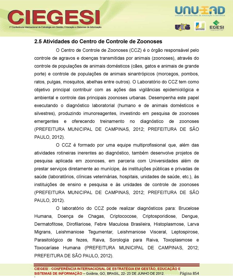 outros). O Laboratório do CCZ tem como objetivo principal contribuir com as ações das vigilâncias epidemiológica e ambiental e controle das principais zoonoses urbanas.