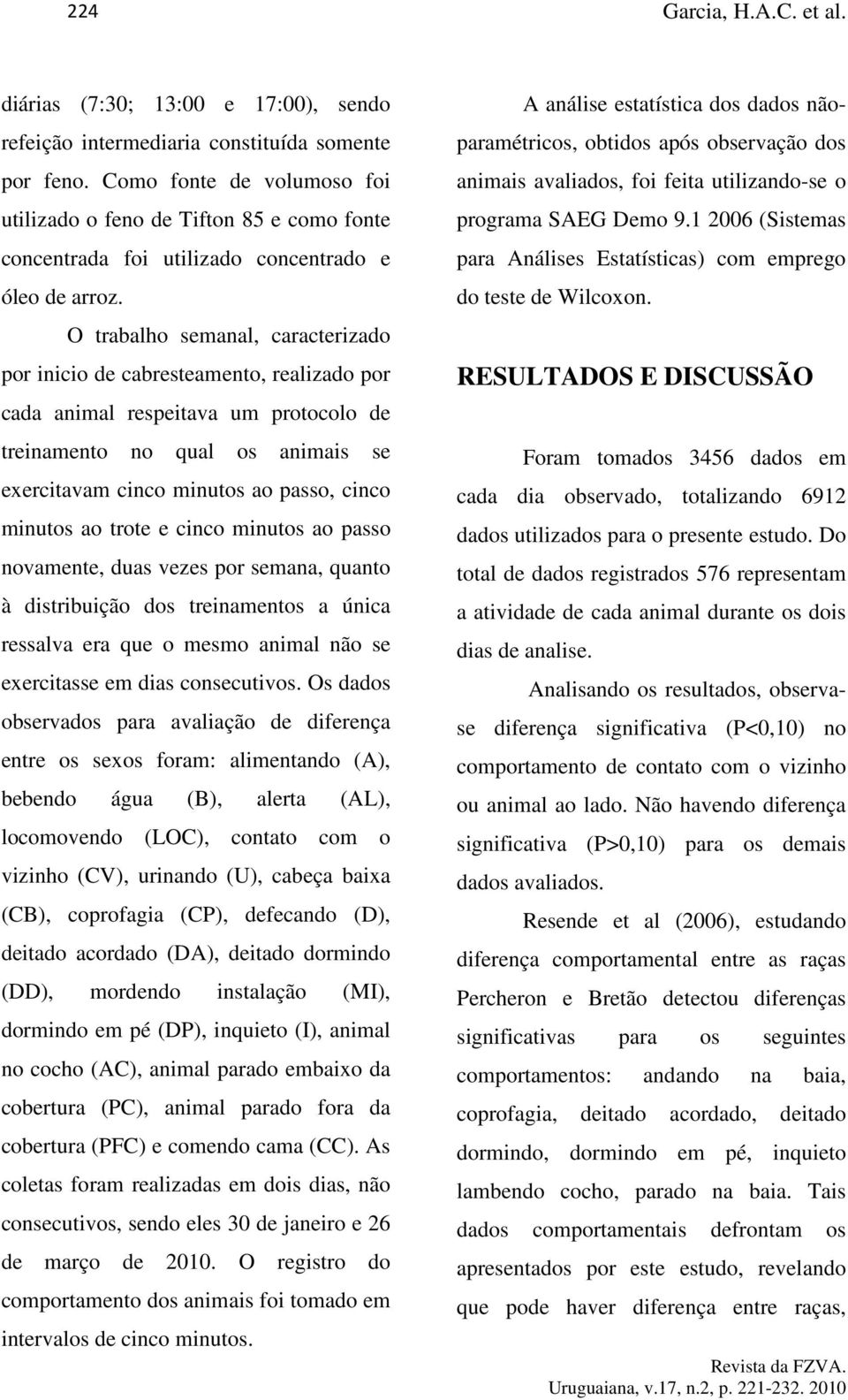 O trabalho semanal, caracterizado por inicio de cabresteamento, realizado por cada animal respeitava um protocolo de treinamento no qual os animais se exercitavam cinco minutos ao passo, cinco