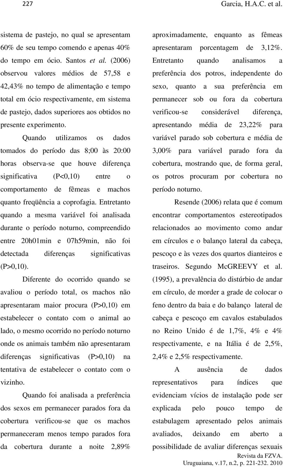 Quando utilizamos os dados tomados do período das 8;00 às 20:00 horas observa-se que houve diferença significativa (P<0,10) entre o comportamento de fêmeas e machos quanto freqüência a coprofagia.